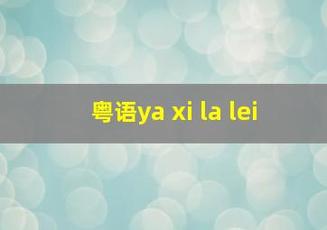 粤语ya xi la lei